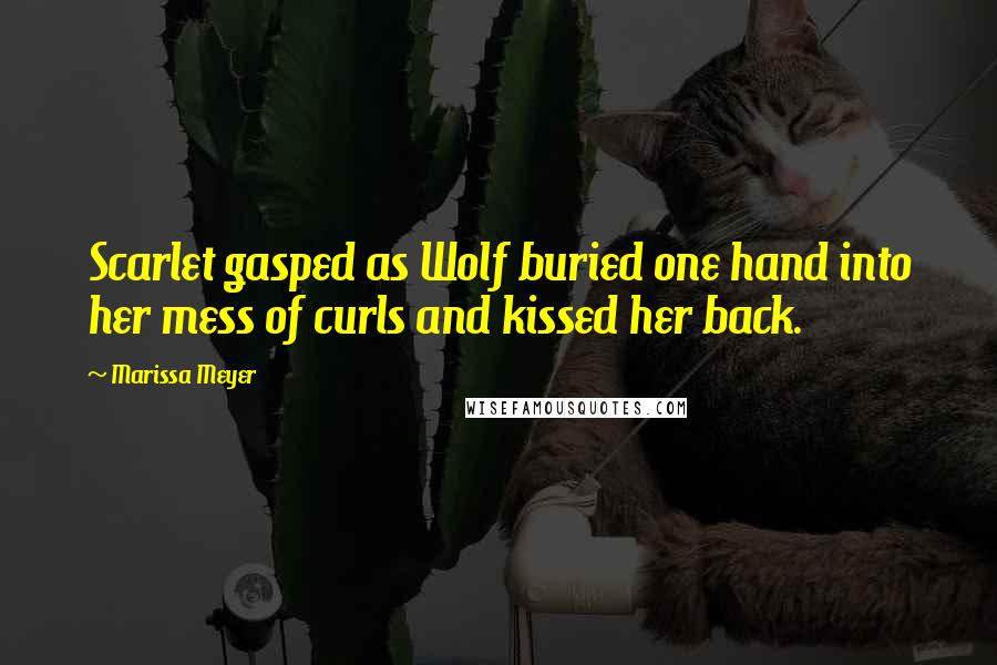 Marissa Meyer Quotes: Scarlet gasped as Wolf buried one hand into her mess of curls and kissed her back.