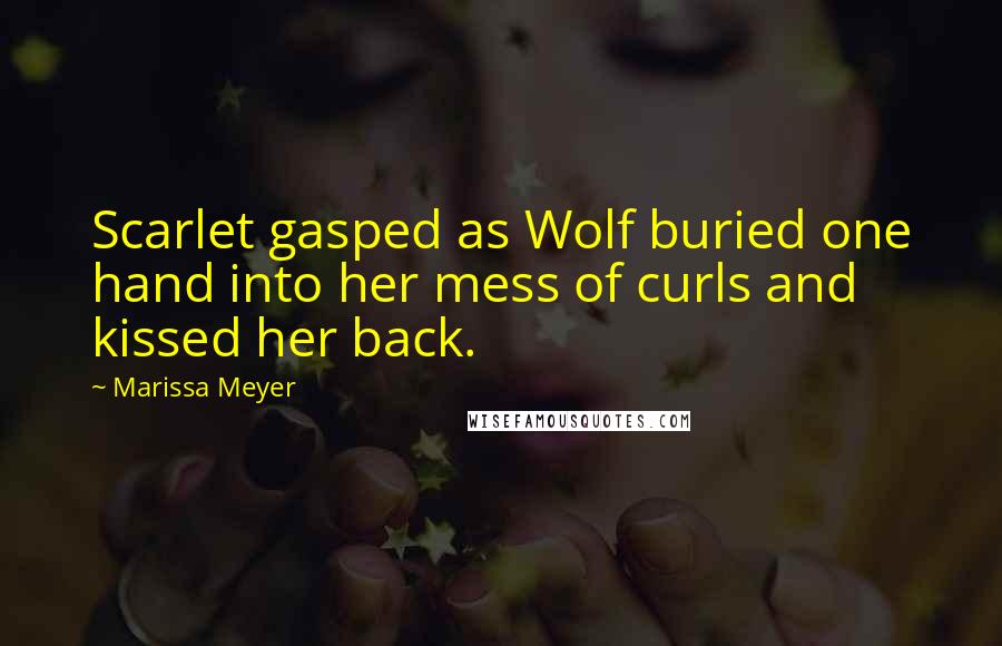 Marissa Meyer Quotes: Scarlet gasped as Wolf buried one hand into her mess of curls and kissed her back.