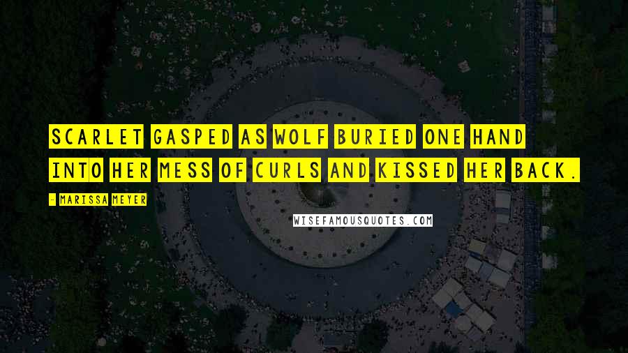 Marissa Meyer Quotes: Scarlet gasped as Wolf buried one hand into her mess of curls and kissed her back.