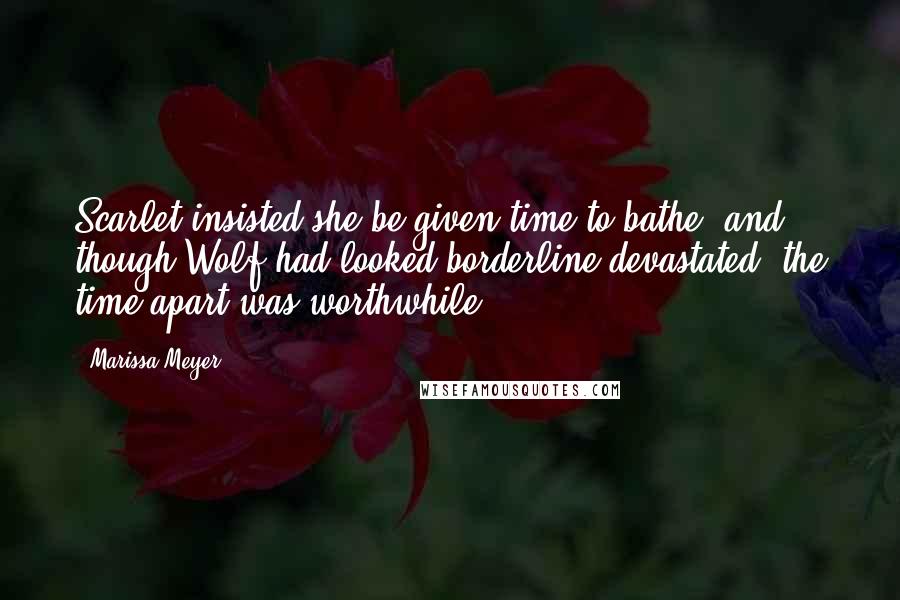 Marissa Meyer Quotes: Scarlet insisted she be given time to bathe, and though Wolf had looked borderline devastated, the time apart was worthwhile.