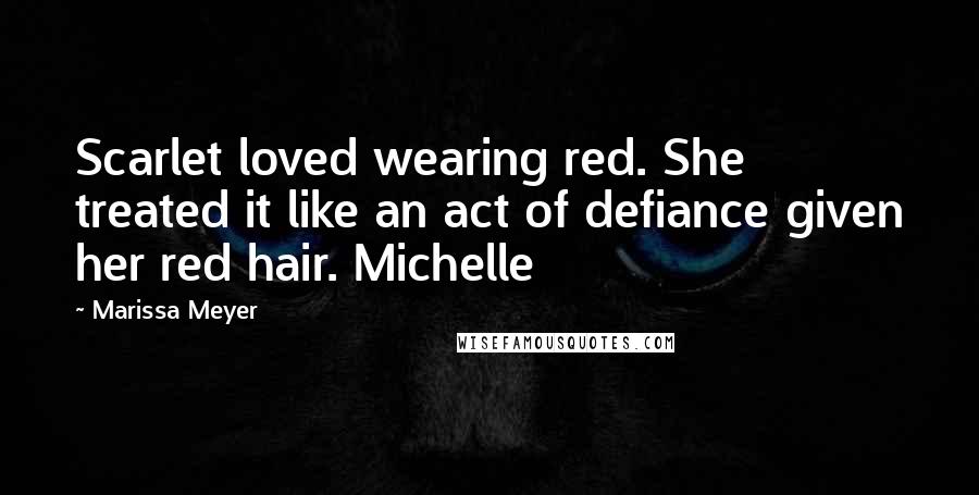 Marissa Meyer Quotes: Scarlet loved wearing red. She treated it like an act of defiance given her red hair. Michelle