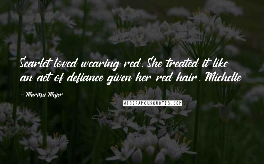 Marissa Meyer Quotes: Scarlet loved wearing red. She treated it like an act of defiance given her red hair. Michelle