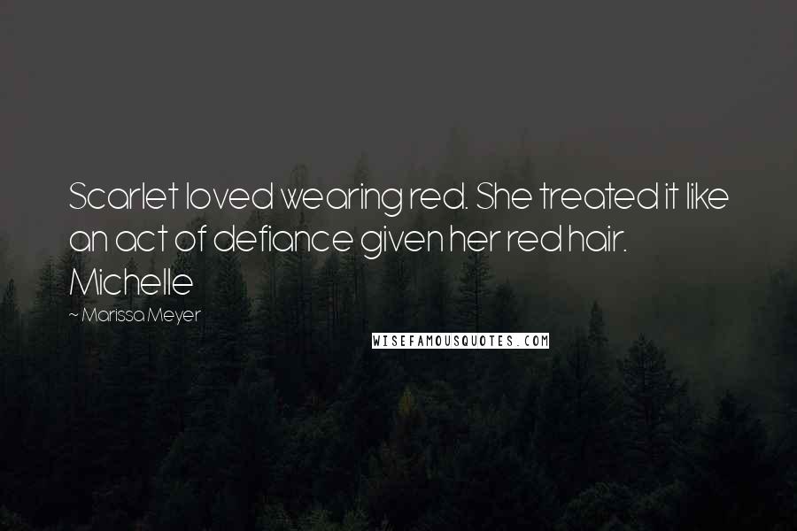 Marissa Meyer Quotes: Scarlet loved wearing red. She treated it like an act of defiance given her red hair. Michelle