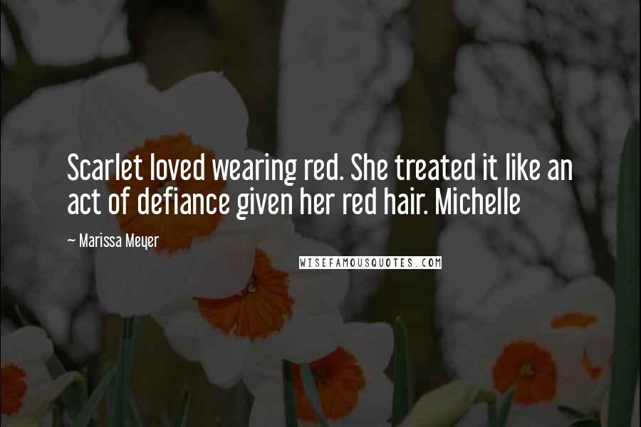 Marissa Meyer Quotes: Scarlet loved wearing red. She treated it like an act of defiance given her red hair. Michelle