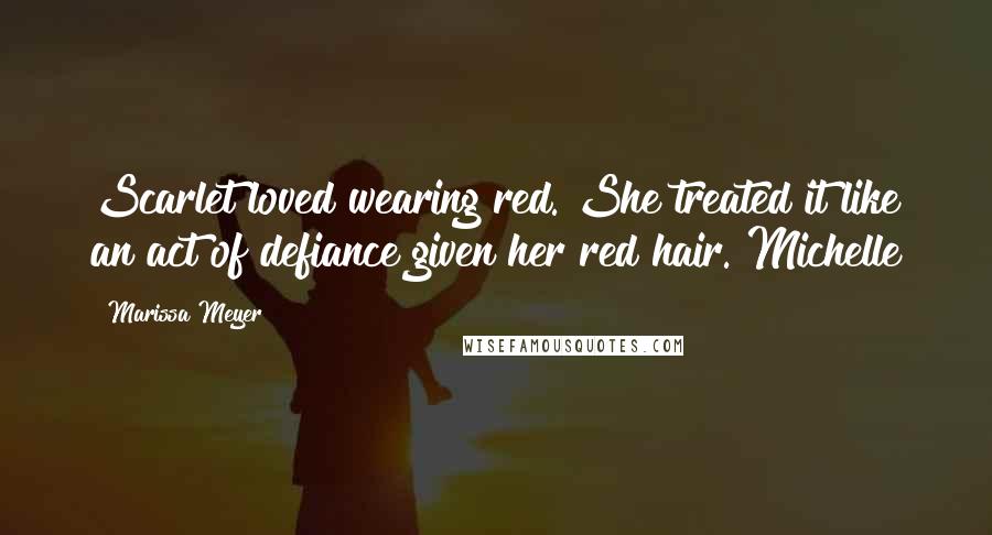 Marissa Meyer Quotes: Scarlet loved wearing red. She treated it like an act of defiance given her red hair. Michelle