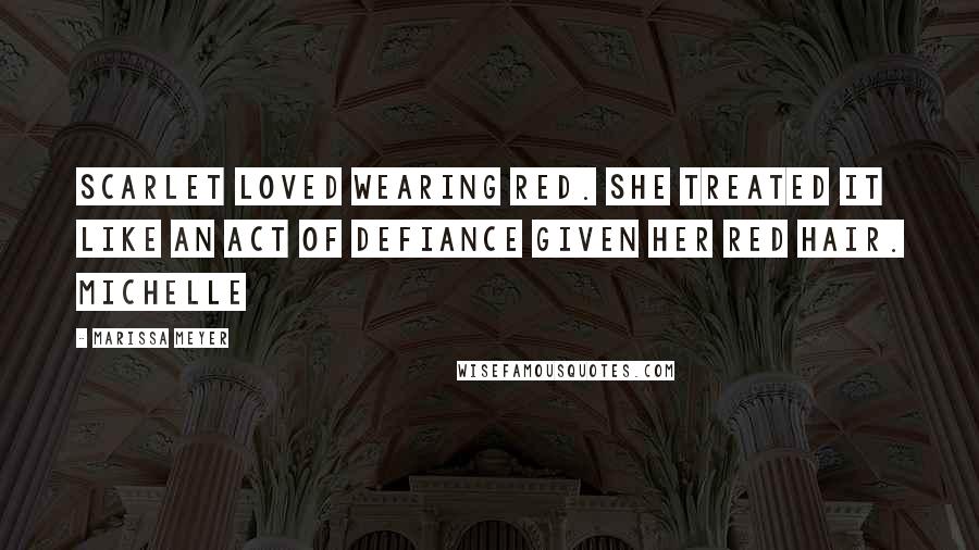 Marissa Meyer Quotes: Scarlet loved wearing red. She treated it like an act of defiance given her red hair. Michelle