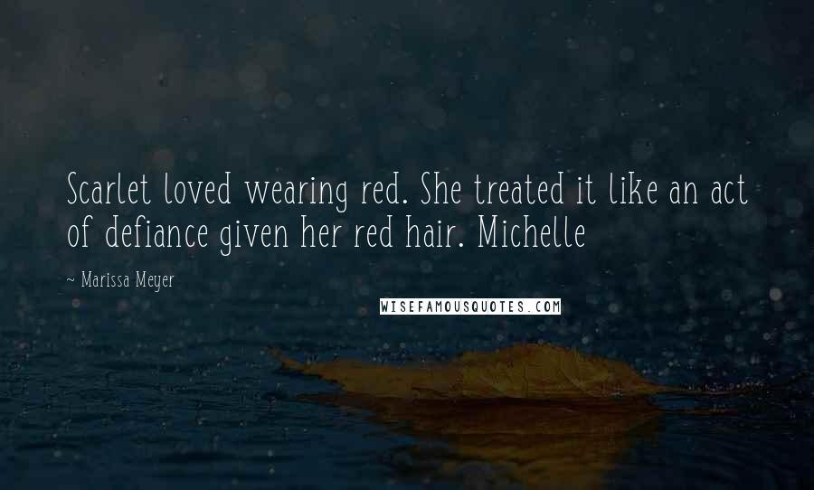 Marissa Meyer Quotes: Scarlet loved wearing red. She treated it like an act of defiance given her red hair. Michelle