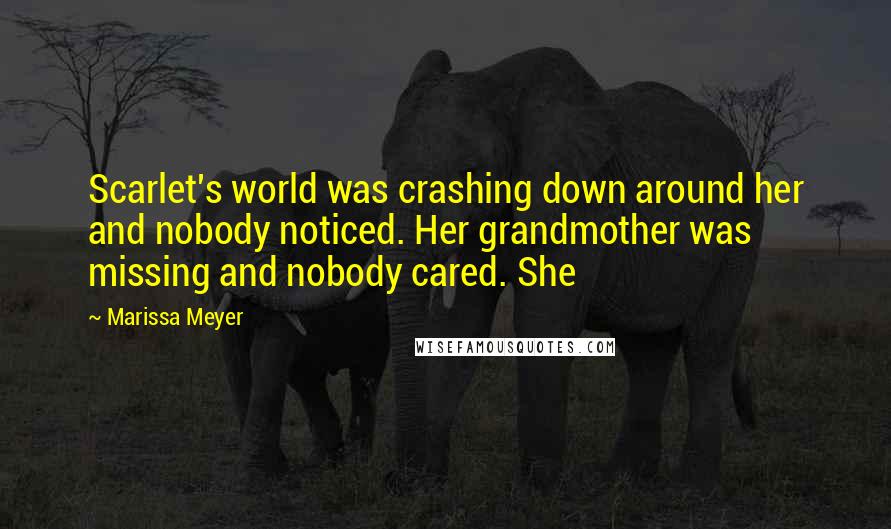 Marissa Meyer Quotes: Scarlet's world was crashing down around her and nobody noticed. Her grandmother was missing and nobody cared. She