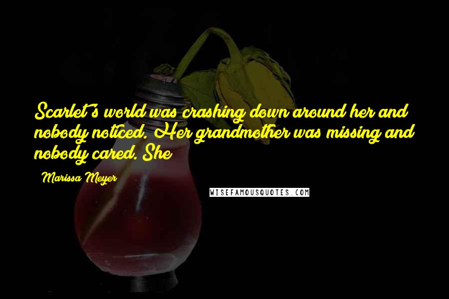 Marissa Meyer Quotes: Scarlet's world was crashing down around her and nobody noticed. Her grandmother was missing and nobody cared. She