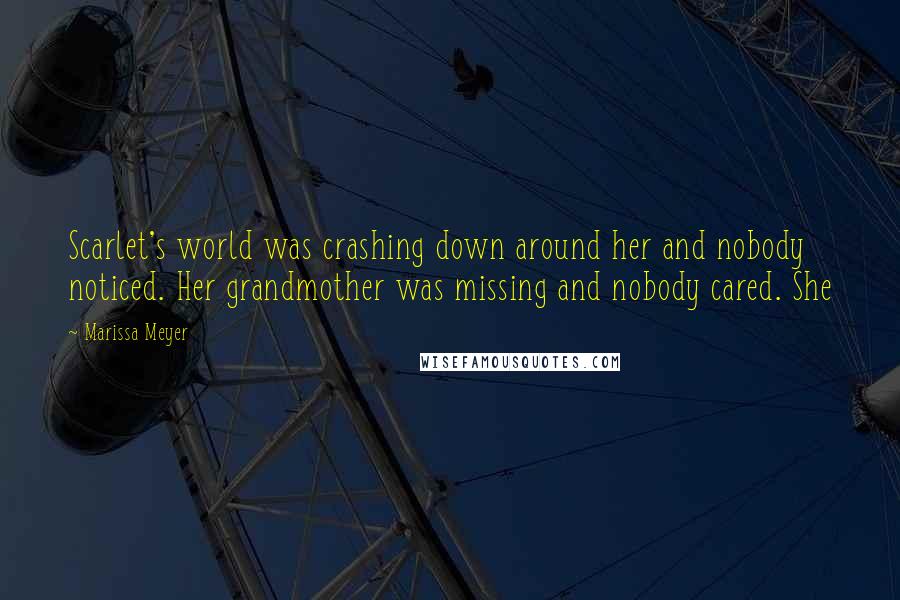 Marissa Meyer Quotes: Scarlet's world was crashing down around her and nobody noticed. Her grandmother was missing and nobody cared. She