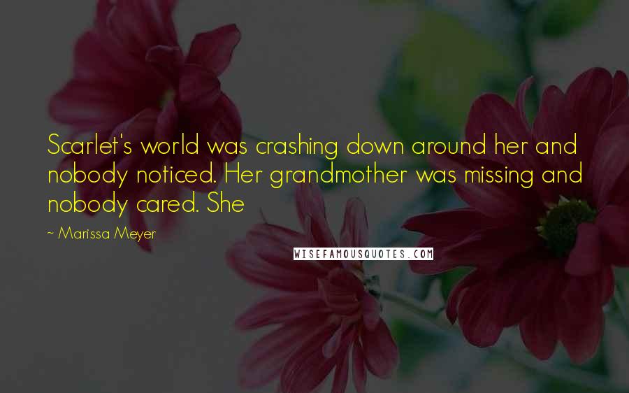 Marissa Meyer Quotes: Scarlet's world was crashing down around her and nobody noticed. Her grandmother was missing and nobody cared. She