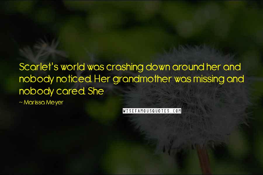 Marissa Meyer Quotes: Scarlet's world was crashing down around her and nobody noticed. Her grandmother was missing and nobody cared. She