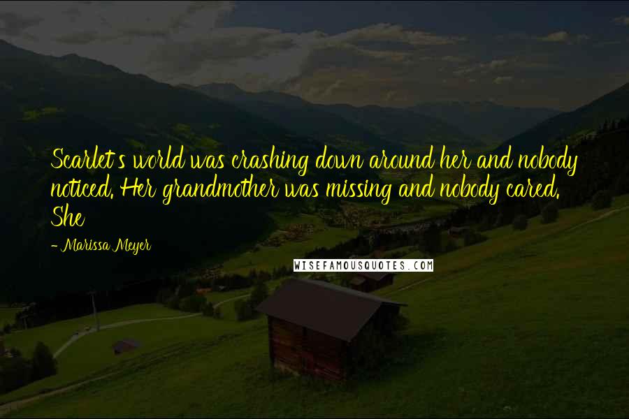 Marissa Meyer Quotes: Scarlet's world was crashing down around her and nobody noticed. Her grandmother was missing and nobody cared. She