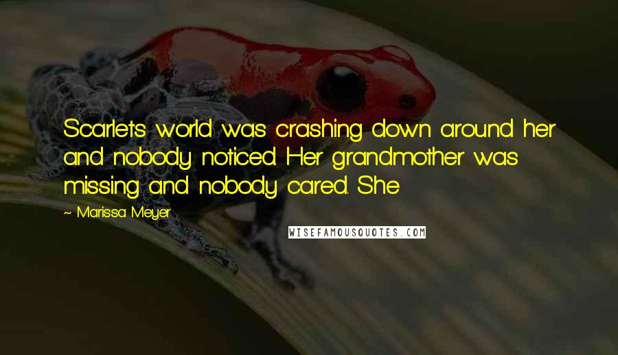 Marissa Meyer Quotes: Scarlet's world was crashing down around her and nobody noticed. Her grandmother was missing and nobody cared. She