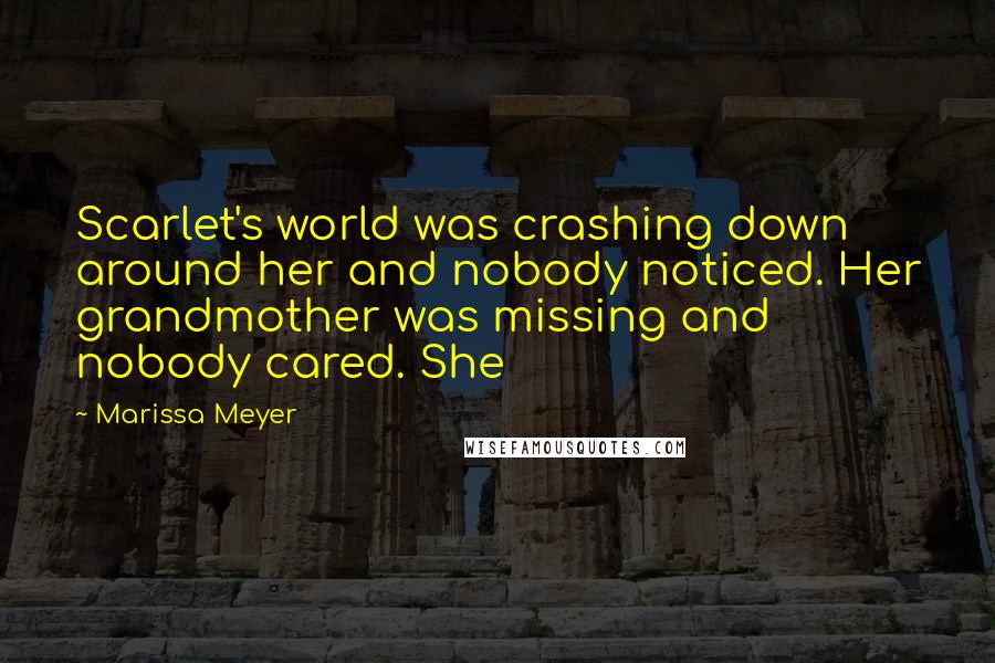 Marissa Meyer Quotes: Scarlet's world was crashing down around her and nobody noticed. Her grandmother was missing and nobody cared. She