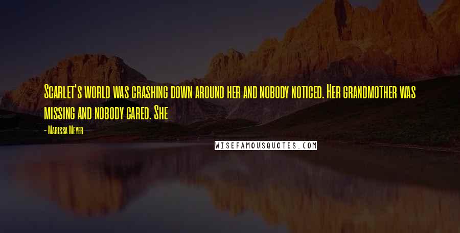 Marissa Meyer Quotes: Scarlet's world was crashing down around her and nobody noticed. Her grandmother was missing and nobody cared. She