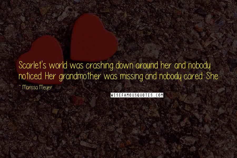 Marissa Meyer Quotes: Scarlet's world was crashing down around her and nobody noticed. Her grandmother was missing and nobody cared. She