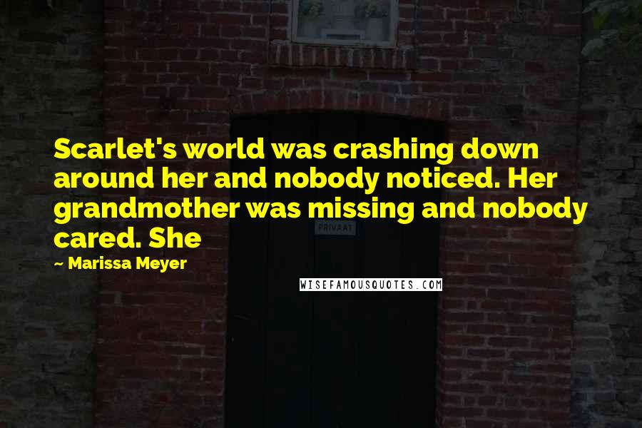 Marissa Meyer Quotes: Scarlet's world was crashing down around her and nobody noticed. Her grandmother was missing and nobody cared. She