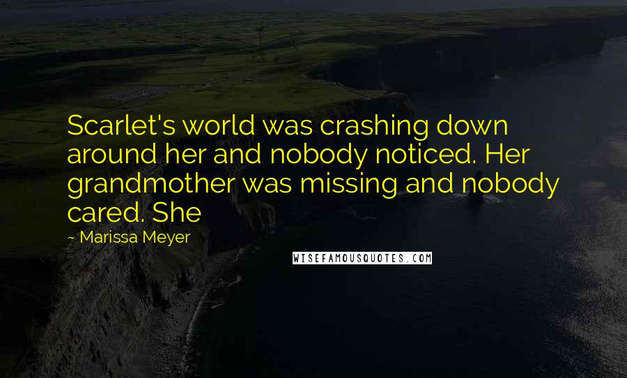 Marissa Meyer Quotes: Scarlet's world was crashing down around her and nobody noticed. Her grandmother was missing and nobody cared. She