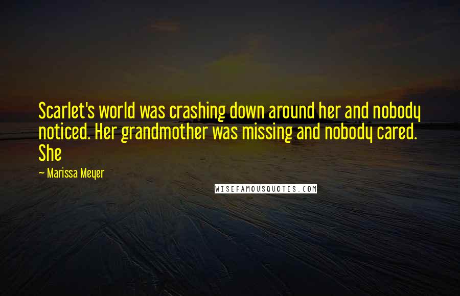 Marissa Meyer Quotes: Scarlet's world was crashing down around her and nobody noticed. Her grandmother was missing and nobody cared. She