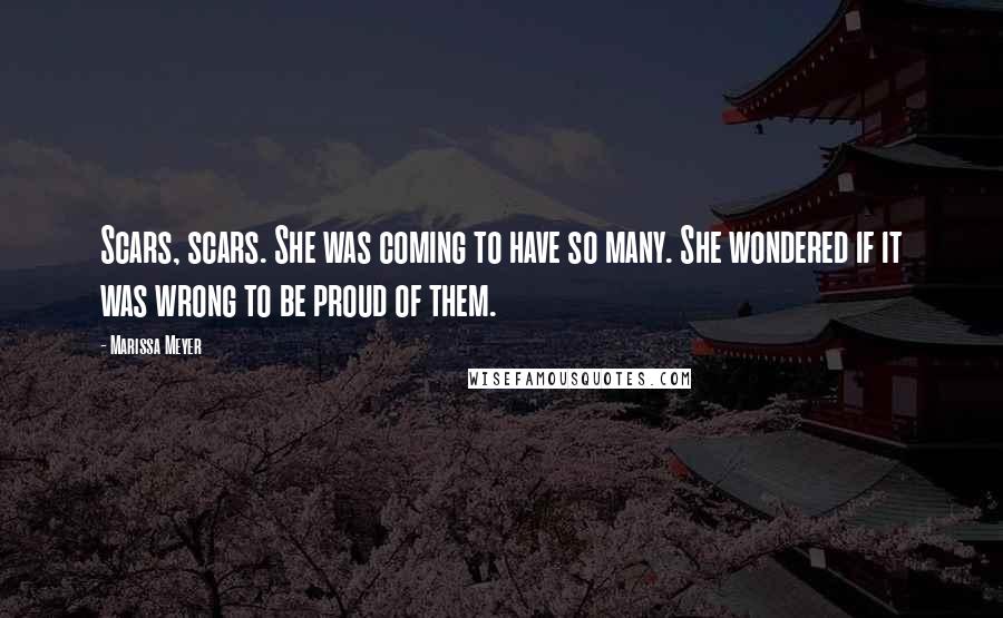 Marissa Meyer Quotes: Scars, scars. She was coming to have so many. She wondered if it was wrong to be proud of them.