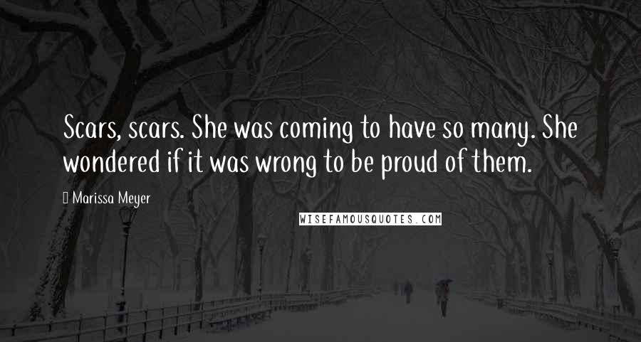 Marissa Meyer Quotes: Scars, scars. She was coming to have so many. She wondered if it was wrong to be proud of them.