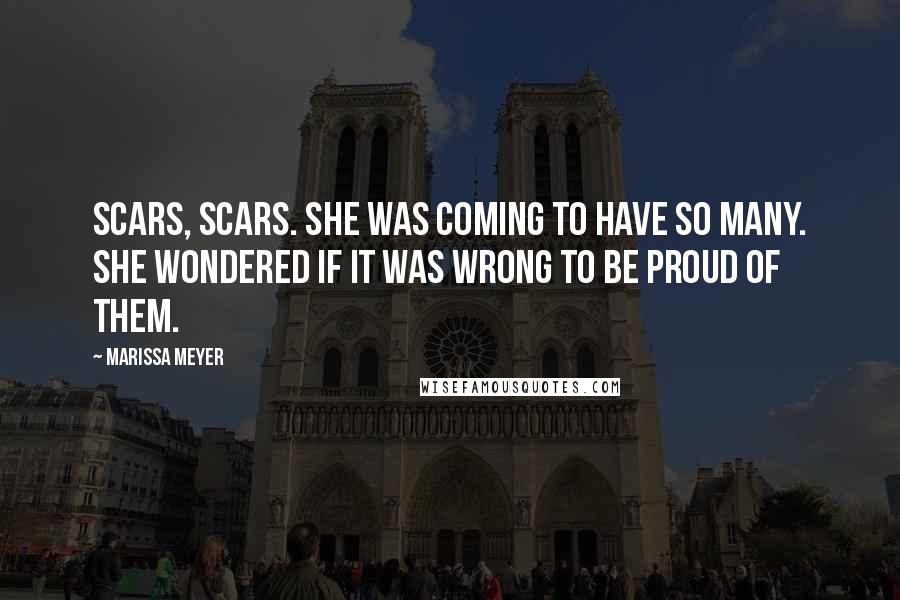 Marissa Meyer Quotes: Scars, scars. She was coming to have so many. She wondered if it was wrong to be proud of them.
