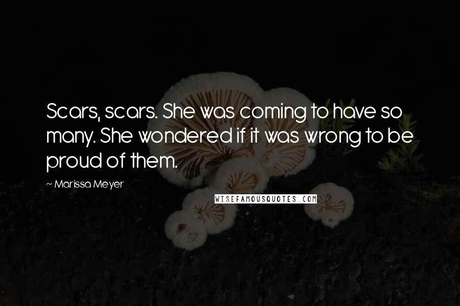 Marissa Meyer Quotes: Scars, scars. She was coming to have so many. She wondered if it was wrong to be proud of them.