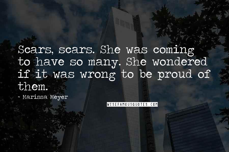 Marissa Meyer Quotes: Scars, scars. She was coming to have so many. She wondered if it was wrong to be proud of them.