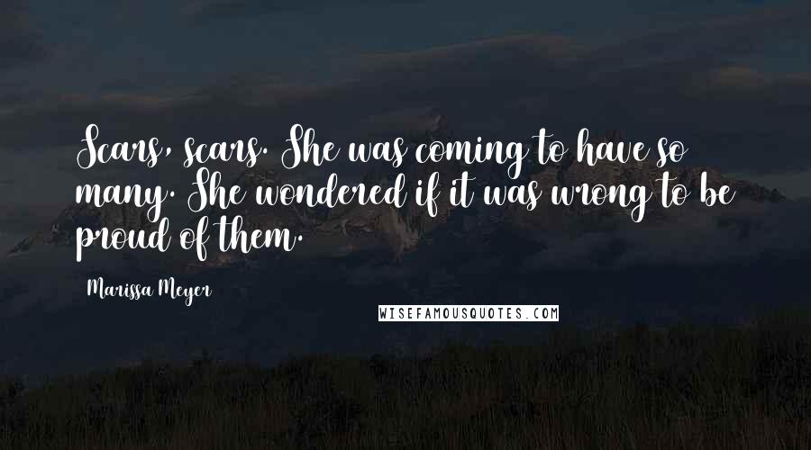 Marissa Meyer Quotes: Scars, scars. She was coming to have so many. She wondered if it was wrong to be proud of them.