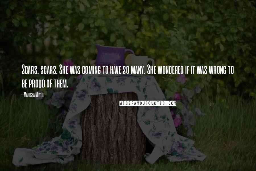 Marissa Meyer Quotes: Scars, scars. She was coming to have so many. She wondered if it was wrong to be proud of them.