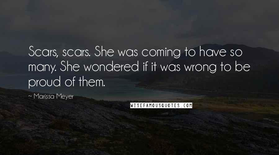 Marissa Meyer Quotes: Scars, scars. She was coming to have so many. She wondered if it was wrong to be proud of them.