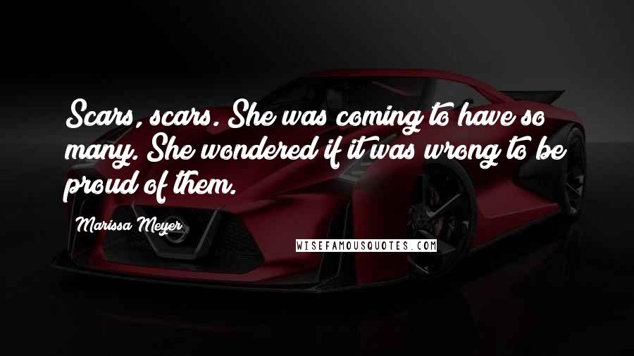 Marissa Meyer Quotes: Scars, scars. She was coming to have so many. She wondered if it was wrong to be proud of them.