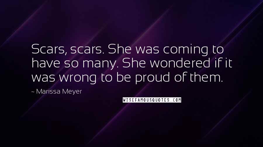 Marissa Meyer Quotes: Scars, scars. She was coming to have so many. She wondered if it was wrong to be proud of them.