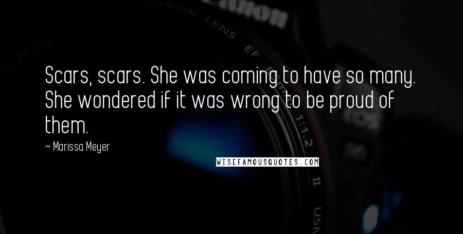 Marissa Meyer Quotes: Scars, scars. She was coming to have so many. She wondered if it was wrong to be proud of them.