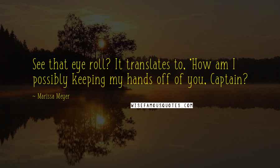 Marissa Meyer Quotes: See that eye roll? It translates to, 'How am I possibly keeping my hands off of you, Captain?