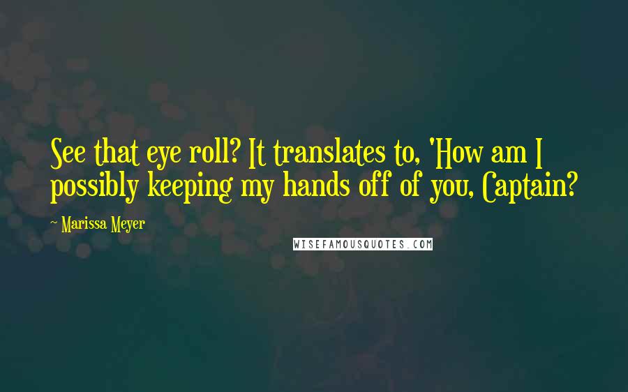 Marissa Meyer Quotes: See that eye roll? It translates to, 'How am I possibly keeping my hands off of you, Captain?