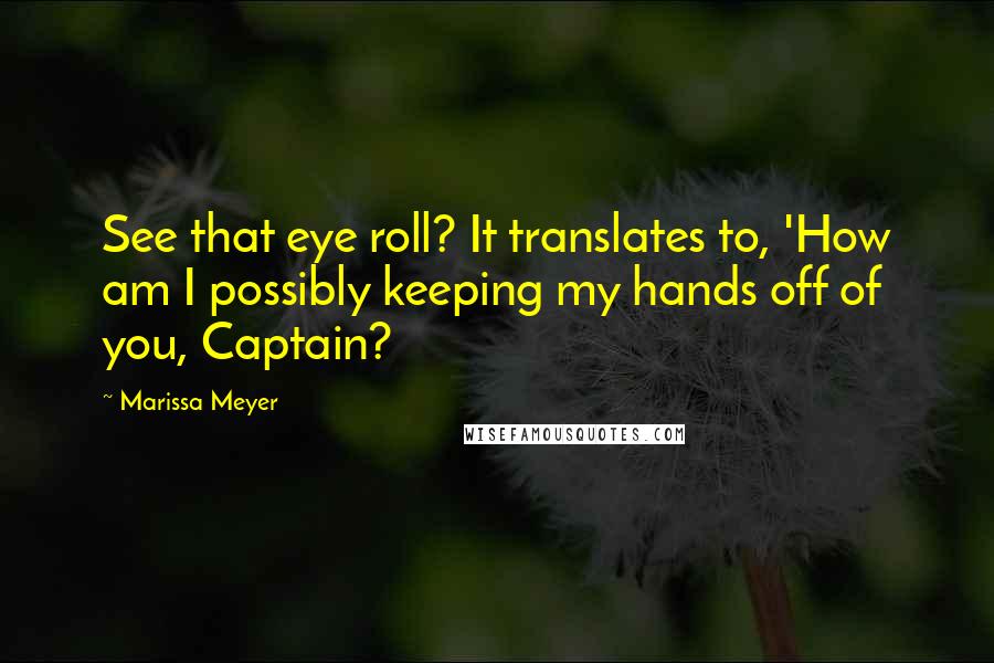 Marissa Meyer Quotes: See that eye roll? It translates to, 'How am I possibly keeping my hands off of you, Captain?