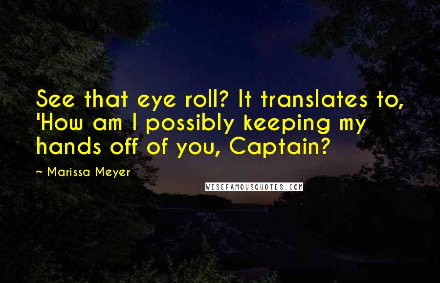 Marissa Meyer Quotes: See that eye roll? It translates to, 'How am I possibly keeping my hands off of you, Captain?