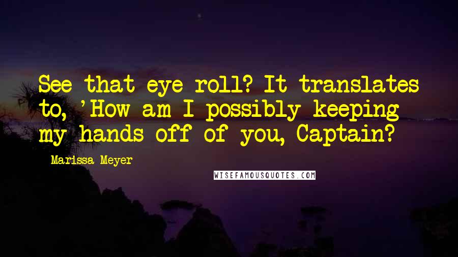 Marissa Meyer Quotes: See that eye roll? It translates to, 'How am I possibly keeping my hands off of you, Captain?