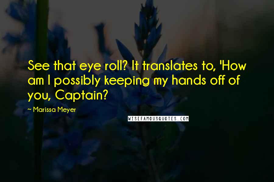 Marissa Meyer Quotes: See that eye roll? It translates to, 'How am I possibly keeping my hands off of you, Captain?