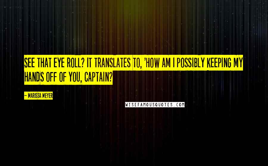 Marissa Meyer Quotes: See that eye roll? It translates to, 'How am I possibly keeping my hands off of you, Captain?