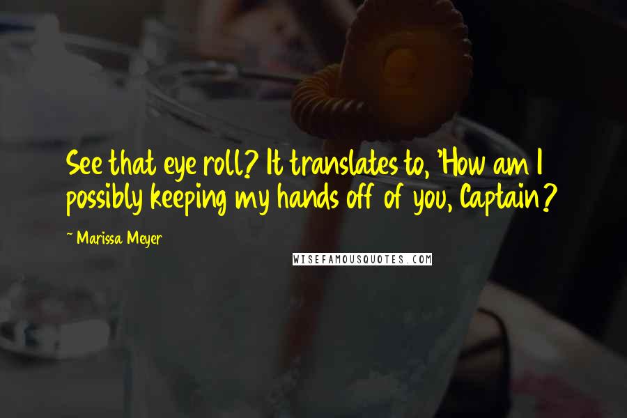 Marissa Meyer Quotes: See that eye roll? It translates to, 'How am I possibly keeping my hands off of you, Captain?