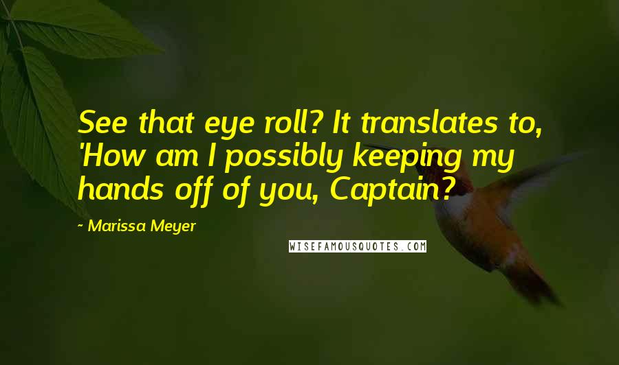 Marissa Meyer Quotes: See that eye roll? It translates to, 'How am I possibly keeping my hands off of you, Captain?