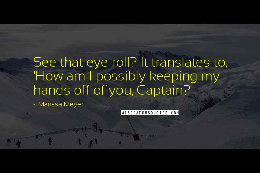 Marissa Meyer Quotes: See that eye roll? It translates to, 'How am I possibly keeping my hands off of you, Captain?