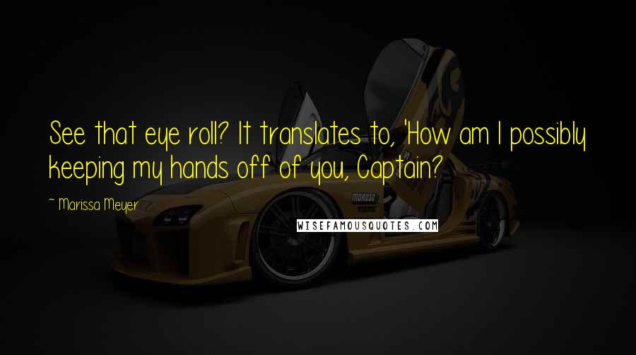 Marissa Meyer Quotes: See that eye roll? It translates to, 'How am I possibly keeping my hands off of you, Captain?