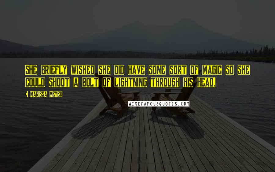 Marissa Meyer Quotes: She briefly wished she did have some sort of magic so she could shoot a bolt of lightning through his head.