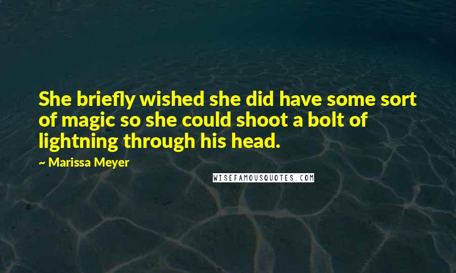 Marissa Meyer Quotes: She briefly wished she did have some sort of magic so she could shoot a bolt of lightning through his head.