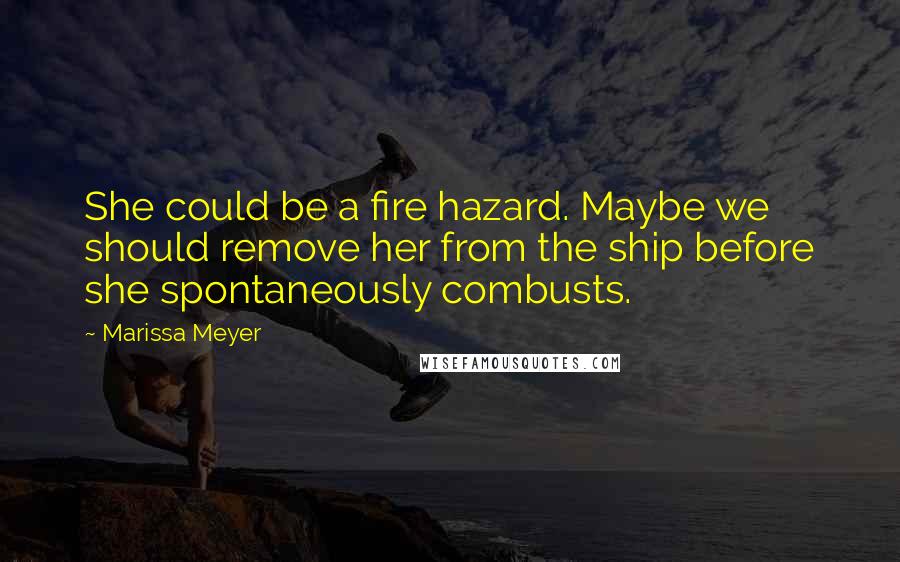 Marissa Meyer Quotes: She could be a fire hazard. Maybe we should remove her from the ship before she spontaneously combusts.