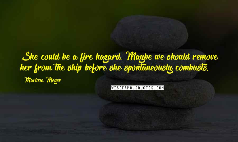 Marissa Meyer Quotes: She could be a fire hazard. Maybe we should remove her from the ship before she spontaneously combusts.